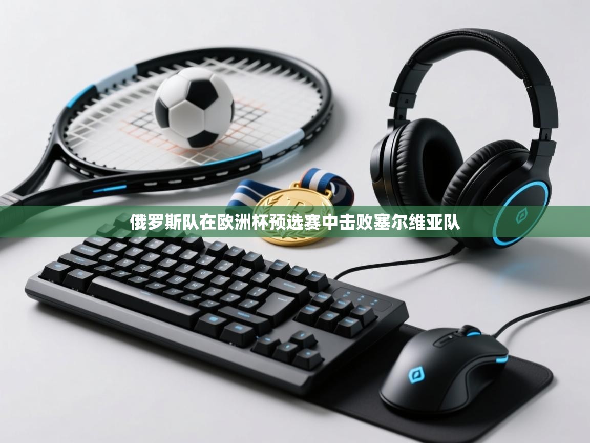 俄罗斯队在欧洲杯预选赛中击败塞尔维亚队  第1张