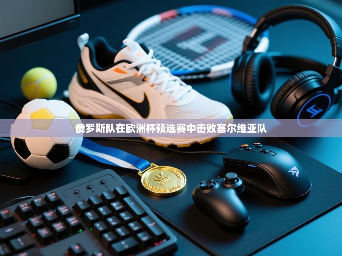 俄罗斯队在欧洲杯预选赛中击败塞尔维亚队  第2张