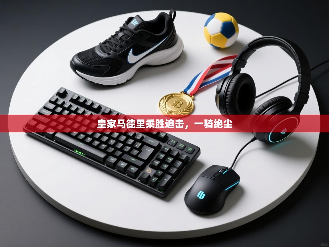 皇家马德里乘胜追击,一骑绝尘 第1张