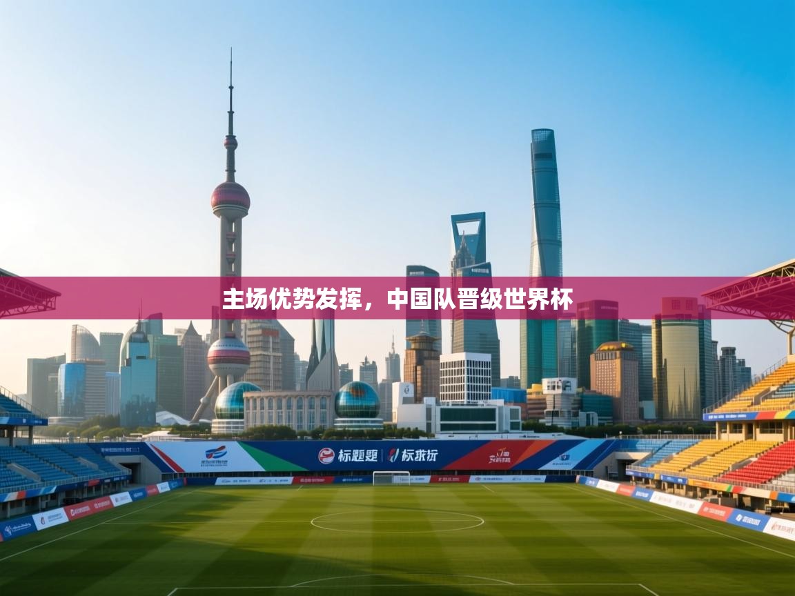 主场优势发挥,中国队晋级世界杯 第1张