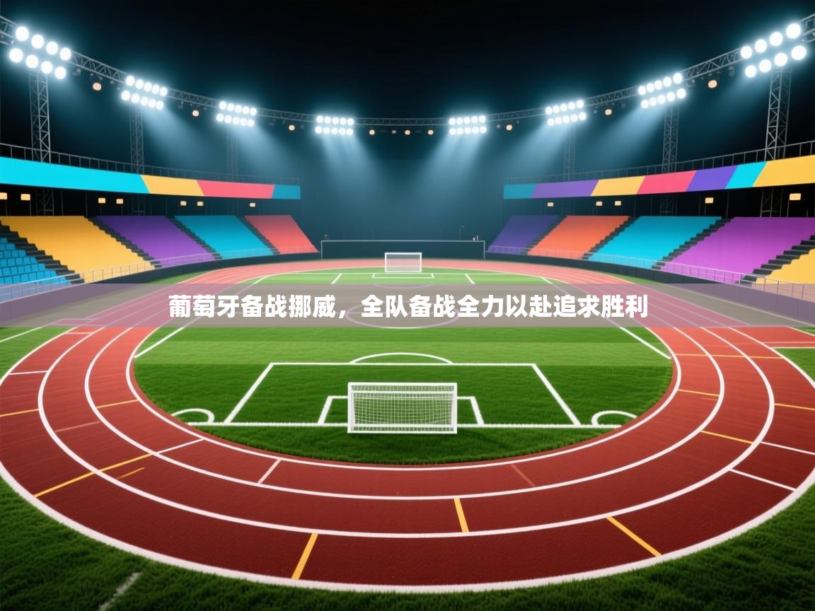 葡萄牙备战挪威，全队备战全力以赴追求胜利  第2张