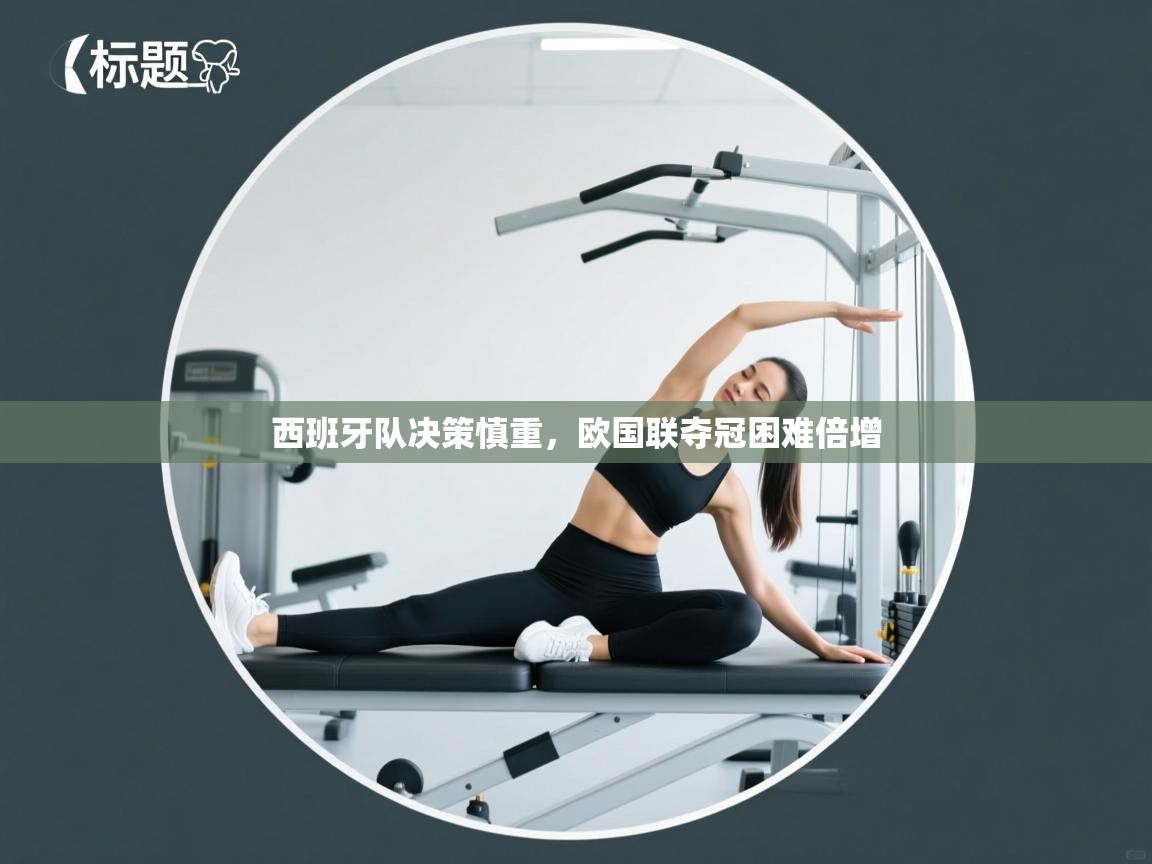 西班牙队决策慎重，欧国联夺冠困难倍增  第2张