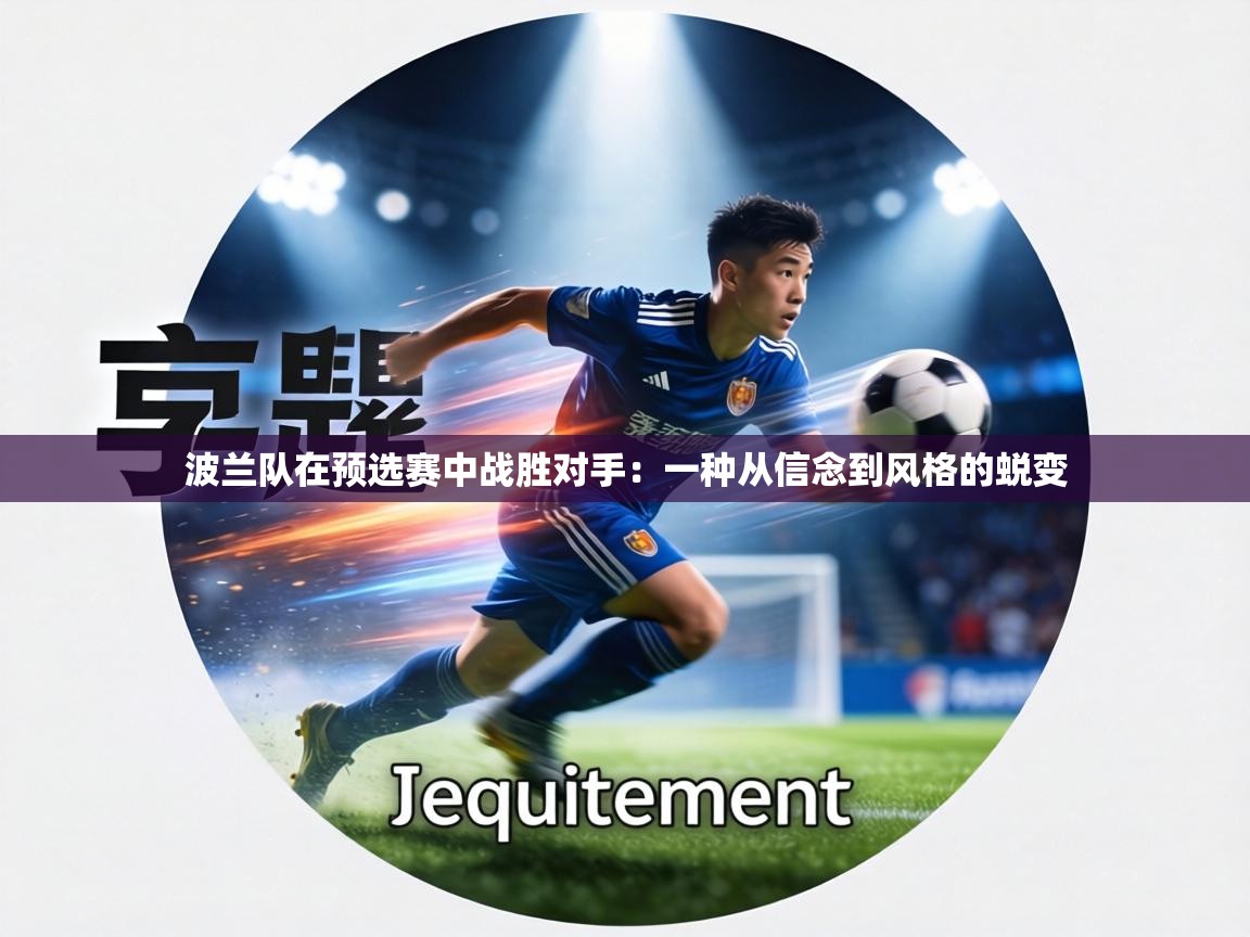 波兰队在预选赛中战胜对手：一种从信念到风格的蜕变  第2张